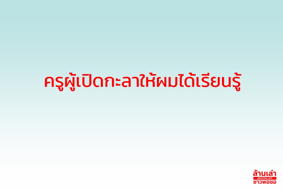 ครูผู้เปิดกะลาให้ผมได้เรียนรู้